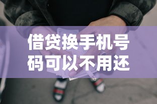 借贷换手机号码可以不用还吗2025年验证通过！隆重剖析5个网贷借钱换号码可以不用还