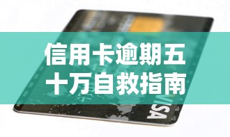 信用卡逾期五十万自救指南