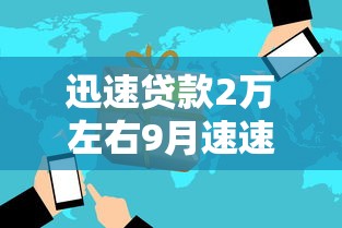 迅速贷款2万左右9月速速围观！同时汇总5个2545贷款相连的口子