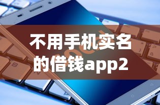 不用手机实名的借钱app2025年速存防失！归纳5个非实名贷款的网贷软件