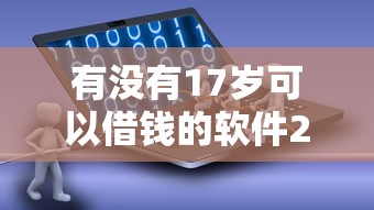 有没有17岁可以借钱的软件2025年必下款的实际上可供选择的范围广！本篇精心汇总这5个借款口子！