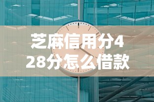 芝麻信用分428分怎么借款，为您搜集五个芝麻信用分428怎么贷款平台