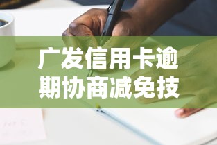 广发信用卡逾期协商减免技巧指南