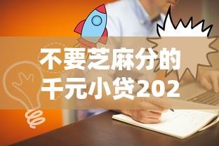 不要芝麻分的千元小贷2025年极少人知道！今日盘点5个不要芝麻分的借款平台