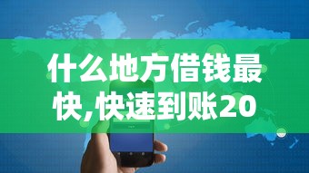 什么地方借钱最快,快速到账2025年用户实测！带您罗列五个网贷口子借钱快速到账平台