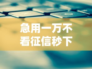 急用一万不看征信秒下款平台推荐