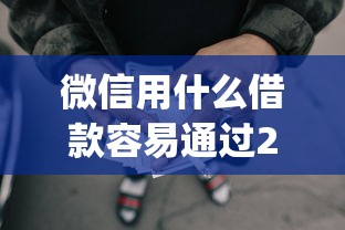微信用什么借款容易通过2025年快来加入吧！解读5个网贷用微信app借钱容易通过