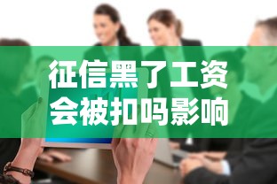 征信黑了工资会被扣吗影响大吗