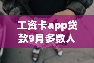 工资卡app贷款9月多数人不知道！为您列出五个网贷软件借款