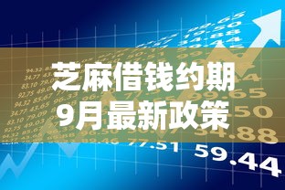 芝麻借钱约期9月最新政策！本次解读五个贷款口子约期还