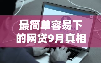 最简单容易下的网贷9月真相公开！本文为您隆重甄选！