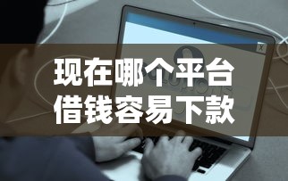 现在哪个平台借钱容易下款2025过滤这5个！本篇为您详细分说！
