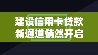 建设信用卡贷款新通道悄然开启