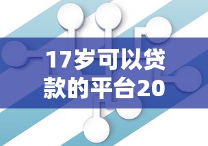 17岁可以贷款的平台2025年迅速存储！探寻这5个17岁借钱口子