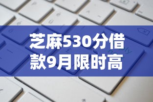 芝麻530分借款9月限时高额度申请！点评这五个芝麻530分贷款软件口子