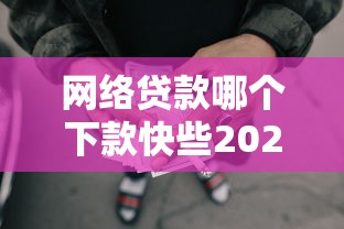 网络贷款哪个下款快些2025年当下掌握！搜罗这5个网贷口子借款下款快些