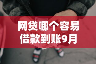 网贷哪个容易借款到账9月强烈建议！本文为您详细收藏！