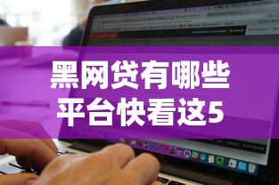 黑网贷有哪些平台快看这5个！本文为您深入甄选！
