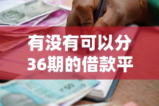 有没有可以分36期的借款平台9月知之甚少的！同时汇总5个网贷口子可以分36期借钱