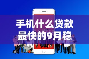手机什么贷款最快的9月稳过方案！本篇为您全面解读！