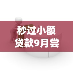 秒过小额贷款9月尝试过这款吗！权威收集五个秒过小额借款的app