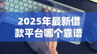 2025年最新借款平台哪个靠谱