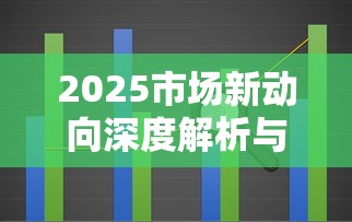 2025市场新动向深度解析与趋势预测
