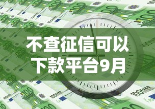 不查征信可以下款平台9月必知灵活条款！探讨这五个可以借几千块钱的软件