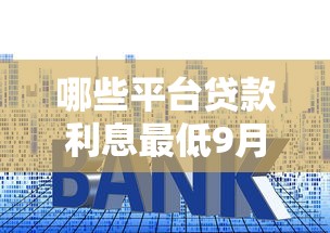 哪些平台贷款利息最低9月黄金指南！带您阐释这五个网贷口子借钱利息最低