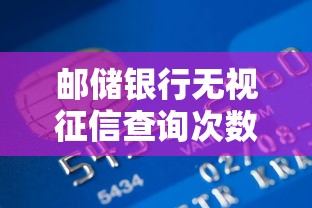 邮储银行无视征信查询次数贷款