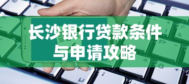 长沙银行贷款条件与申请攻略