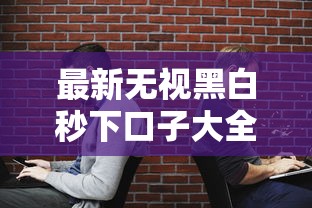 最新无视黑白秒下口子大全