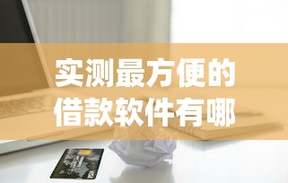实测最方便的借款软件有哪些！2025年来看这5个贷款平台最方便借钱app口子