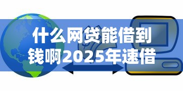 什么网贷能借到钱啊2025年速借干货！今日归纳放水的高炮贷款口子系列