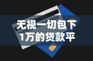 无视一切包下1万的贷款平台