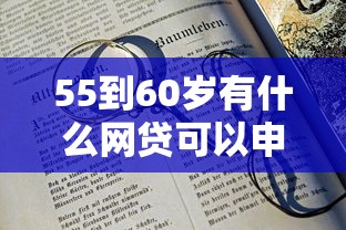 55到60岁有什么网贷可以申请2025实时更新中！归档5个55到60岁贷款平台可以申请
