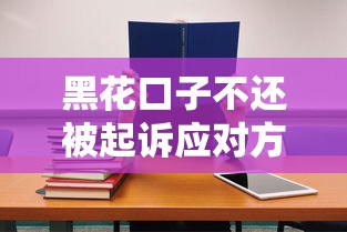 黑花口子不还被起诉应对方法