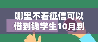 哪里不看征信可以借到钱学生10月到账快的可供挑选的真挺多！本篇深度收藏这五个借钱口子！