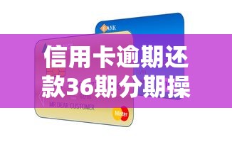 信用卡逾期还款36期分期操作指南