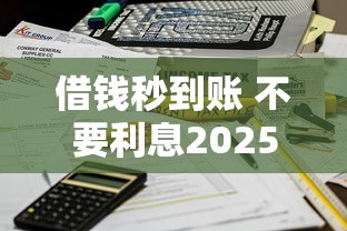 借钱秒到账 不要利息2025年意想不到！汇集这五个贷款秒到账不用利息平台