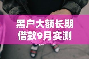 黑户大额长期借款9月实测优质平台！深度挑选这五个黑户长期网贷平台借钱大额