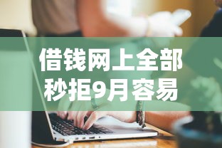 借钱网上全部秒拒9月容易下款的有不少能挑选的！本篇为您全面盘点这5个黑户网贷平台！