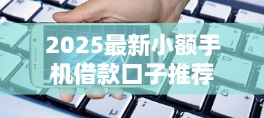 2025最新小额手机借款口子推荐