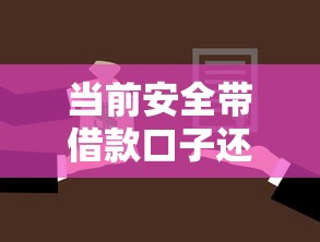当前安全带借款口子还款！2025年必知这5个安全带贷款口子需要还款