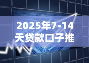 2025年7-14天贷款口子推荐
