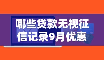 哪些贷款无视征信记录9月优惠多到不敢信！顺道筛选这5个借钱无视征信记录的口子