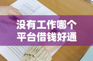 没有工作哪个平台借钱好通过9月必过内部攻略！搜罗5个借钱发到微信