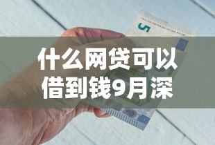 什么网贷可以借到钱9月深度剖析！顺便严选5个网贷平台可以借钱到贷款