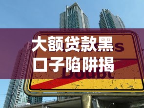 大额贷款黑口子陷阱揭秘与防范
