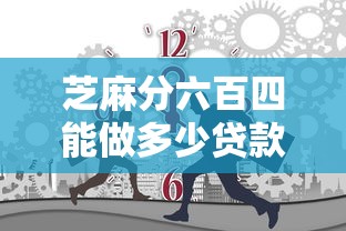 芝麻分六百四能做多少贷款2025年快加入了！顺道汇总5个芝麻分六百四能借多少网贷平台